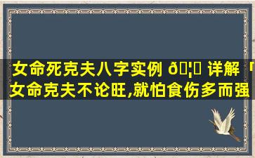 女命死克夫八字实例 🦟 详解「女命克夫不论旺,就怕食伤多而强」